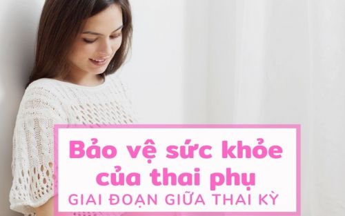 Bảo vệ sức khỏe của thai phụ giai đoạn giữa thai kỳ