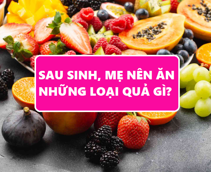 Sau sinh, mẹ nên ăn những loại hoa quả gì?