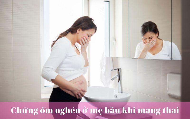 Chứng ốm nghén ở mẹ bầu khi mang thai