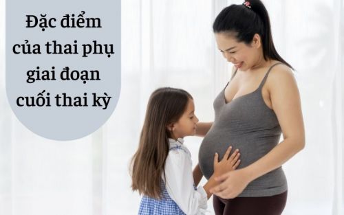 Đặc điểm sinh lý của thai phụ giai đoạn cuối thai kỳ