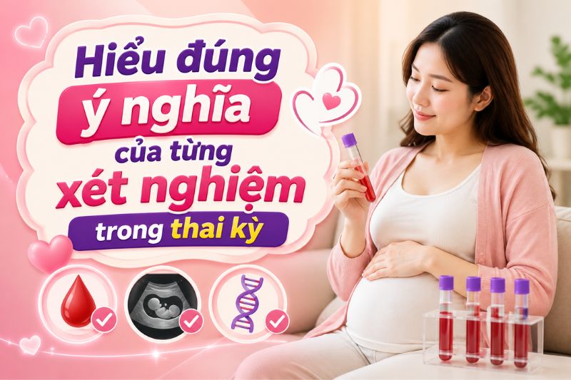 hiểu đúng ý nghĩa của các xét nghiệm trong thai kỳ