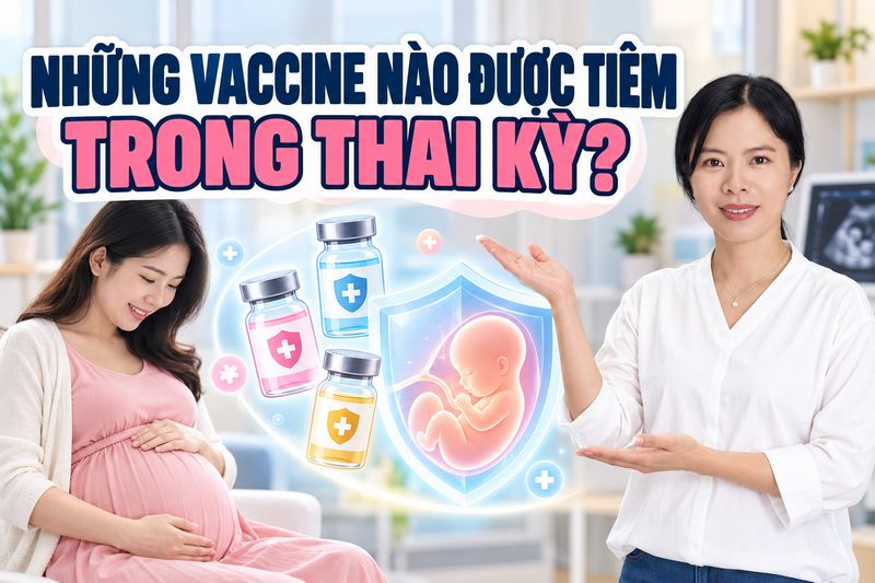 những vaccine nào cần được tiêm trong thai kỳ