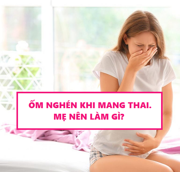 Ốm Nghén Khi Mang Thai: Mẹ Nên Làm Gì?