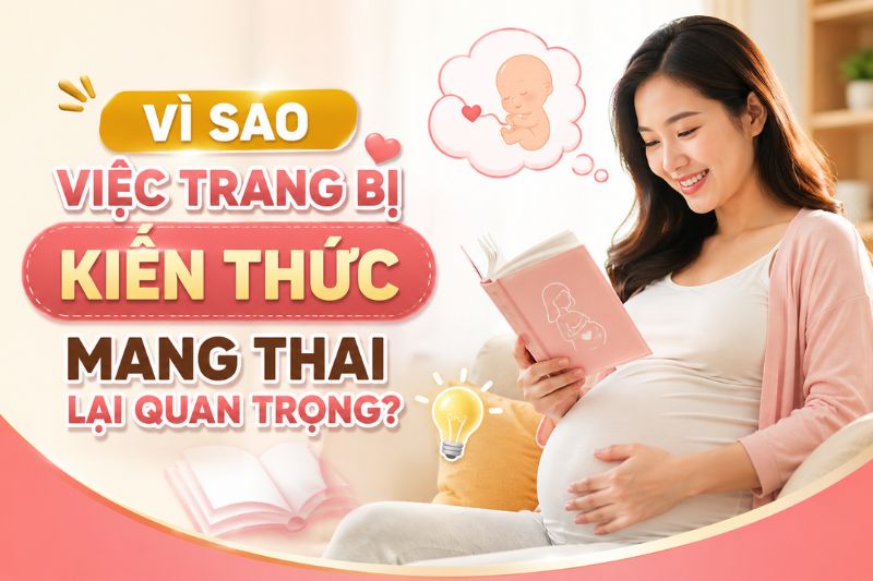 vì sao việc trang bị kiến thức mang thai lại quan trọng