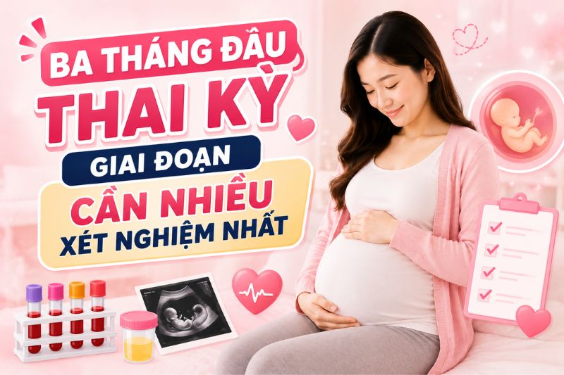 xét nghiệm trong 3 tháng đầu thai kỳ